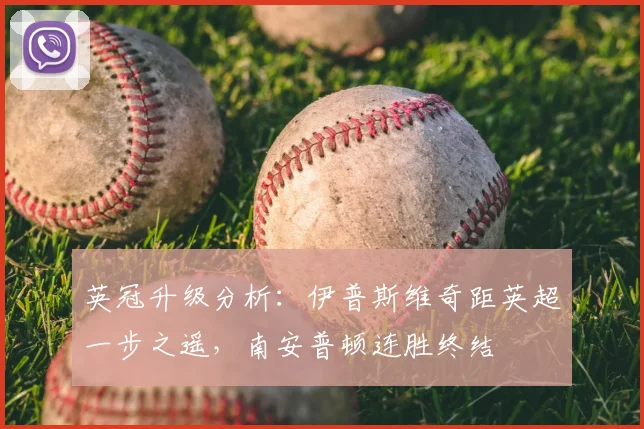 英冠升级分析：伊普斯维奇距英超一步之遥，南安普顿连胜终结