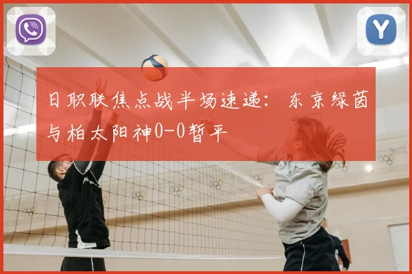 日职联焦点战半场速递：东京绿茵与柏太阳神0-0暂平