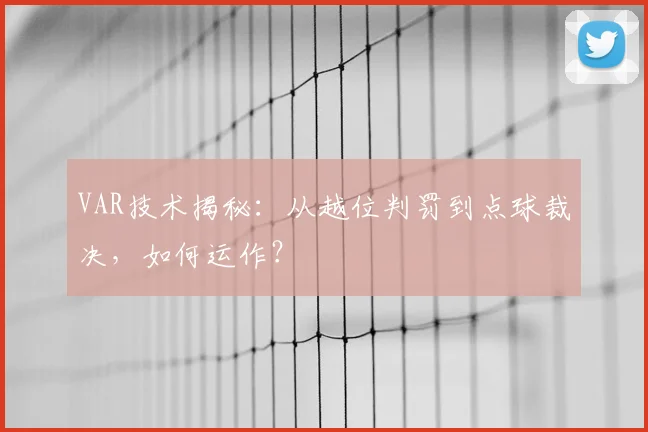 VAR技术揭秘：从越位判罚到点球裁决，如何运作？