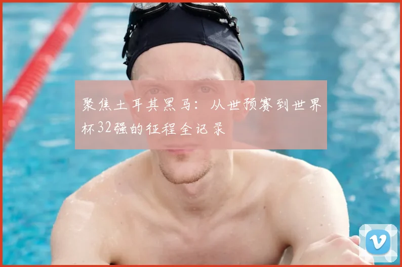 聚焦土耳其黑马：从世预赛到世界杯32强的征程全记录