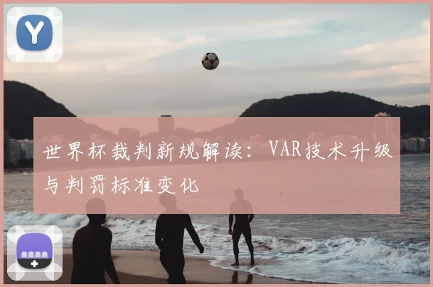 世界杯裁判新规解读：VAR技术升级与判罚标准变化
