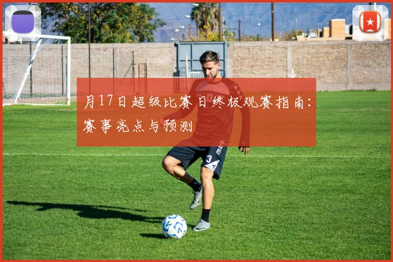 月17日超级比赛日终极观赛指南：赛事亮点与预测