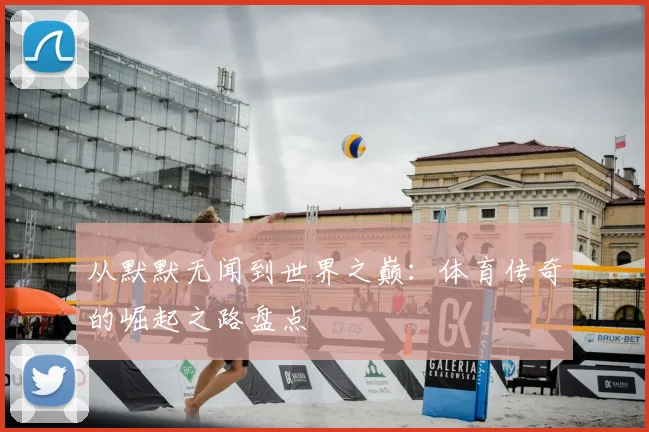从默默无闻到世界之巅：体育传奇的崛起之路盘点
