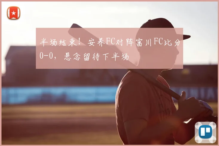 半场结束！安养FC对阵富川FC比分0-0，悬念留待下半场
