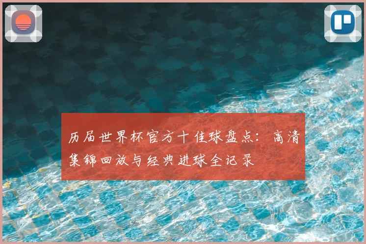 历届世界杯官方十佳球盘点：高清集锦回放与经典进球全记录