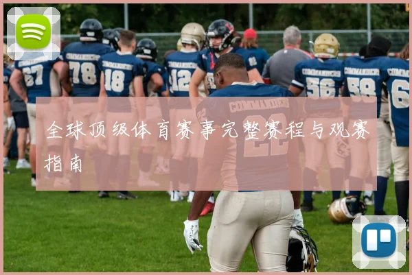 全球顶级体育赛事完整赛程与观赛指南