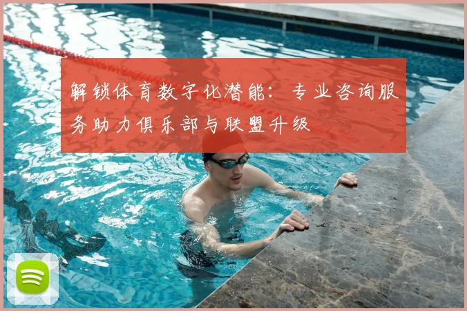 解锁体育数字化潜能：专业咨询服务助力俱乐部与联盟升级
